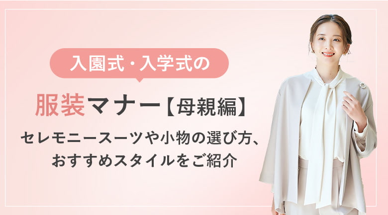 入園式・入学式の服装マナー【母親編】|セレモニースーツや小物の選び方、おすすめスタイルをご紹介